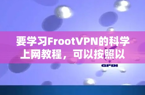 要学习FrootVPN的科学上网教程，可以按照以下步骤进行