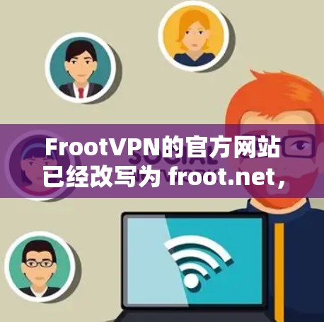 FrootVPN的官方网站已经改写为 froot.net，在223年1月1日进行了更新。以下是关于FrootVPN官网入口和下载教程的详细信息