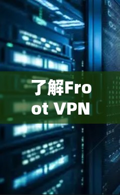 了解Froot VPN的安卓版本手机配置指南，以下是详细的步骤和建议