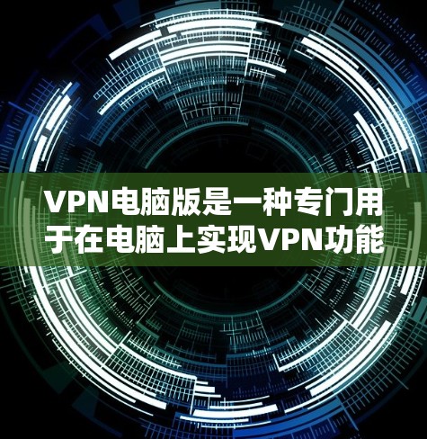 VPN电脑版是一种专门用于在电脑上实现VPN功能的软件，用户可以在家中或电脑上进行安全、匿名的网络访问。以下是关于如何使用免费VPN电脑版的一些关键信息和建议