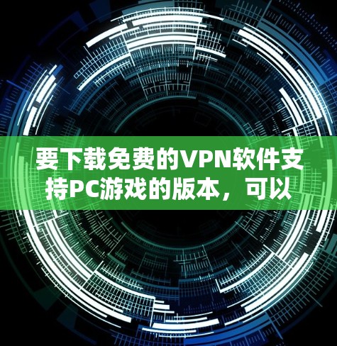 要下载免费的VPN软件支持PC游戏的版本，可以考虑以下推荐