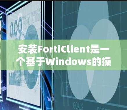 安装FortiClient是一个基于Windows的操作系统工具，主要用于安全监控和安全评估。以下是一个详细的安装指南，帮助您顺利完成安装
